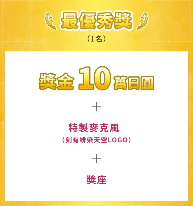 最優秀獎 1名 獎金10萬日圓+特製麥克風（刻有緋染天空LOGO）+獎座